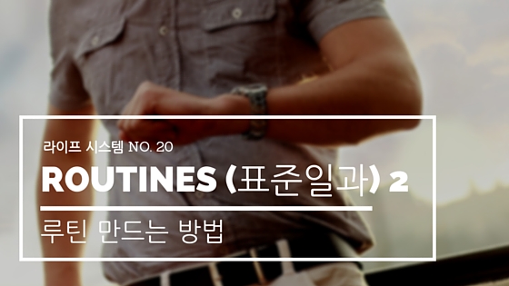 라이프 시스템 #20: Routine의 힘  2, 루틴 만드는 방법